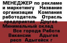 МЕНЕДЖЕР по рекламе и маркетингу › Название организации ­ Компания-работодатель › Отрасль предприятия ­ Другое › Минимальный оклад ­ 28 000 - Все города Работа » Вакансии   . Адыгея респ.,Адыгейск г.